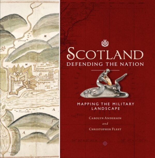 Scotland: Defending the Nation : Mapping the Military Landscape by Carolyn Anderson, Chris Fleet